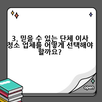 3. 믿을 수 있는 단체 이사 청소 업체를 어떻게 선택해야 할까요?