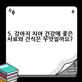 5. 강아지 치아 건강에 좋은 사료와 간식은 무엇일까요?