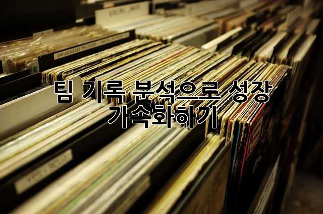 팀 기록 분석으로 성장 가속화하기 🚀