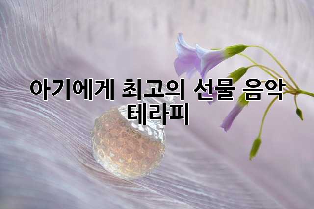 아기에게 최고의 선물, 음악 테라피