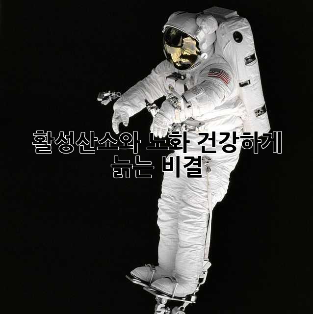 활성산소와 노화: 건강하게 늙는 비결