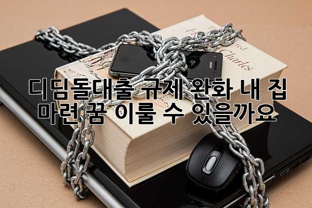 디딤돌대출 규제 완화, 내 집 마련 꿈 이룰 수 있을까요?
