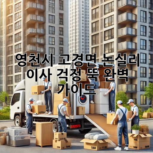 영천시 고경면 논실리 이사, 걱정 뚝! 완벽 가이드