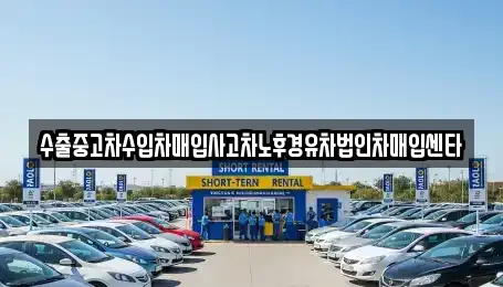 수출중고차수입차매입사고차노후경유차법인차매입센타