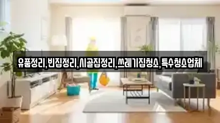 유품정리,빈집정리,시골집정리,쓰레기집청소,특수청소업체