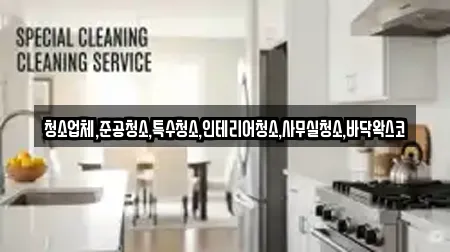 청소업체,준공청소,특수청소,인테리어청소,사무실청소,바닥왁스코