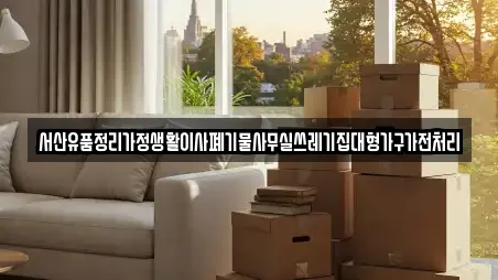 서산유품정리가정생활이사폐기물사무실쓰레기집대형가구가전처리