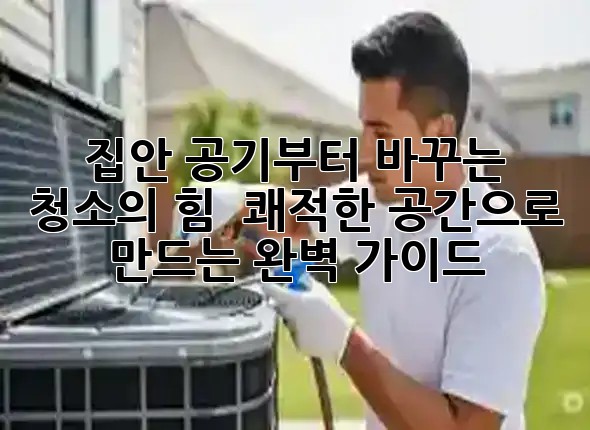 집안 공기부터 바꾸는 청소의 힘! 🧹 쾌적한 공간으로 만드는 완벽 가이드