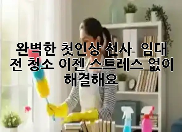완벽한 첫인상 선사! ✨ 임대 전 청소, 이젠 스트레스 없이 해결해요! 🧹