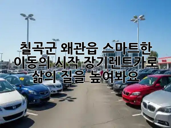 🚗 칠곡군 왜관읍, 스마트한 이동의 시작! 장기렌트카로 삶의 질을 높여봐요 ✨