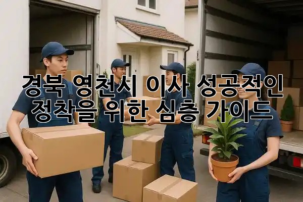 경북 영천시 이사, 성공적인 정착을 위한 심층 가이드 🏡✨