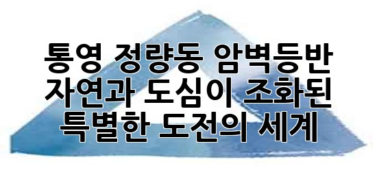 통영 정량동 암벽등반: 자연과 도심이 조화된 특별한 도전의 세계 🧗‍♂️🏞️