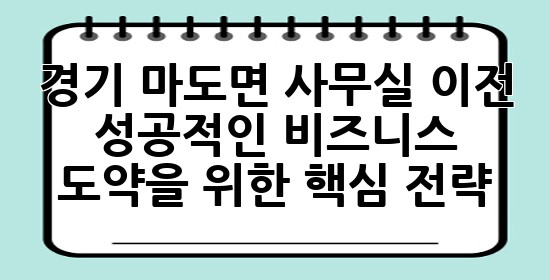 경기 마도면 사무실 이전, 성공적인 비즈니스 도약을 위한 핵심 전략! 🚀