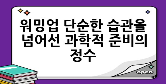 워밍업: 단순한 습관을 넘어선 과학적 준비의 정수 💡 워밍업: 단순한 습관을 넘어선 과학적 준비의 정수 💡