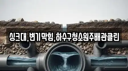 싱크대,변기막힘,하수구청소원주배관클린