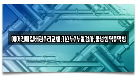 에어컨매립배관수리교체,가스누수누설검사,물넘침역류막힘