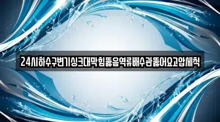 24시하수구변기싱크대막힘뚫음역류배수관뚫어요고압세척