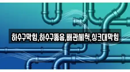 하수구막힘,하수구뚫음,배관세척,싱크대막힘