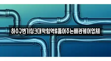 하수구변기싱크대막힘역류뚫어주는배관케어업체