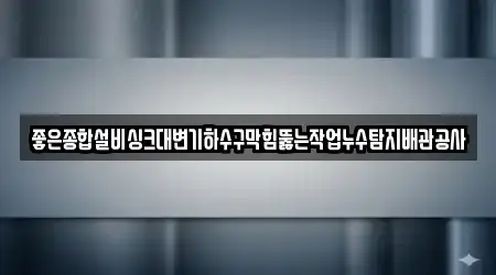 좋은종합설비싱크대변기하수구막힘뚫는작업누수탐지배관공사
