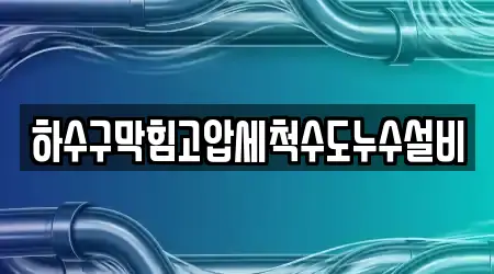 하수구막힘고압세척수도누수설비