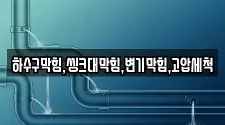 하수구막힘,씽크대막힘,변기막힘,고압세척