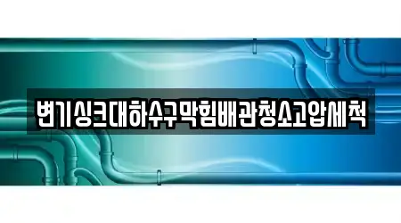 변기싱크대하수구막힘배관청소고압세척