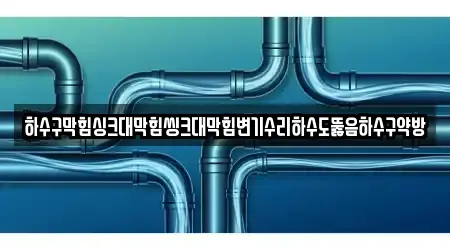 하수구막힘싱크대막힘씽크대막힘변기수리하수도뚫음하수구약방