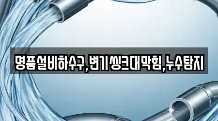 명품설비하수구,변기씽크대막힘,누수탐지