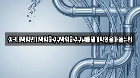 싱크대막힘변기막힘하수구막힘하수구냄새제거막혔을때뚫는법