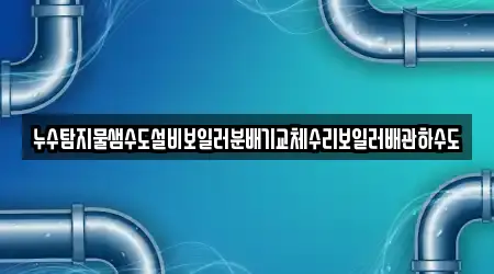 누수탐지물샘수도설비보일러분배기교체수리보일러배관하수도