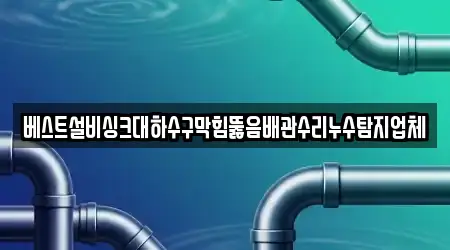 베스트설비싱크대하수구막힘뚫음배관수리누수탐지업체