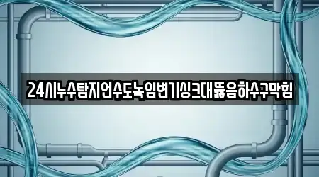 24시누수탐지언수도녹임변기싱크대뚫음하수구막힘