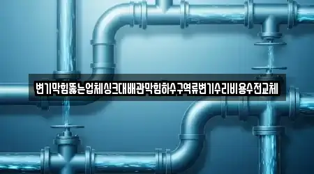 변기막힘뚫는업체싱크대배관막힘하수구역류변기수리비용수전교체