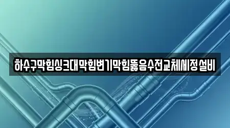 하수구막힘싱크대막힘변기막힘뚫음수전교체세정설비