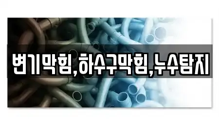 변기막힘,하수구막힘,누수탐지