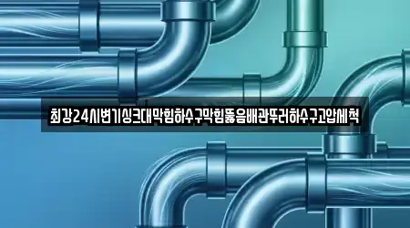 최강24시변기싱크대막힘하수구막힘뚫음배관뚜러하수구고압세척