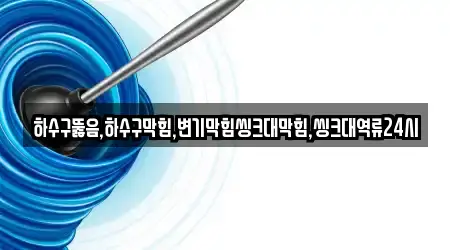 하수구뚫음,하수구막힘,변기막힘씽크대막힘,씽크대역류24시