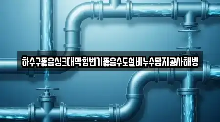 하수구뚫음싱크대막힘변기뚫음수도설비누수탐지공사해빙