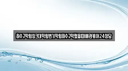하수구막힘싱크대막힘변기막힘하수구막혔을때배관케어24상담