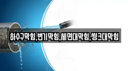 하수구막힘,변기막힘,세면대막힘,씽크대막힘