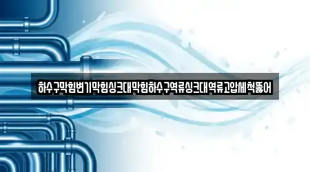 하수구막힘변기막힘싱크대막힘하수구역류싱크대역류고압세척뚫어