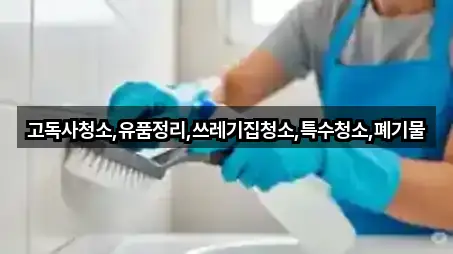 고독사청소,유품정리,쓰레기집청소,특수청소,폐기물