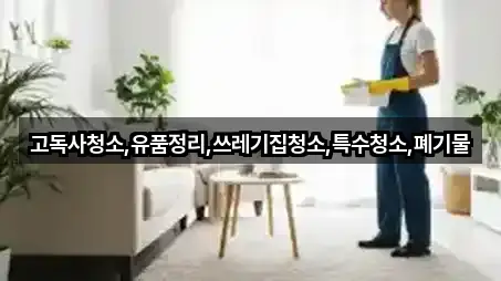 고독사청소,유품정리,쓰레기집청소,특수청소,폐기물