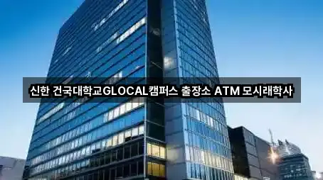 신한 건국대학교GLOCAL캠퍼스 출장소 ATM 모시래학사