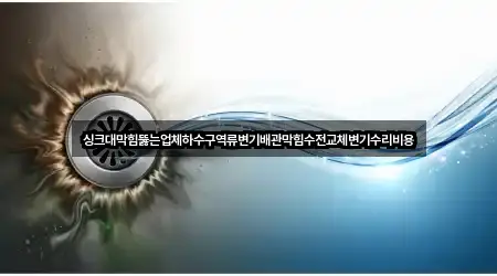 싱크대막힘뚫는업체하수구역류변기배관막힘수전교체변기수리비용
