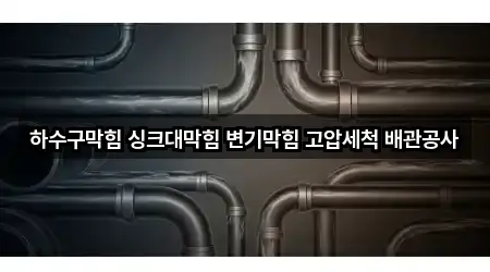 하수구막힘 싱크대막힘 변기막힘 고압세척 배관공사