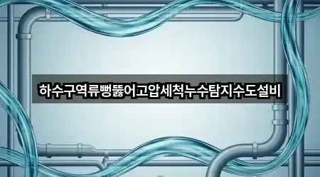 하수구역류뻥뚫어고압세척누수탐지수도설비