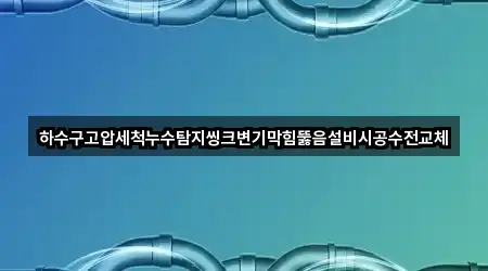 하수구고압세척누수탐지씽크변기막힘뚫음설비시공수전교체