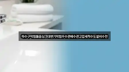 하수구막힘뚫음싱크대변기막힘우수관배수관고압세척수도설비수전